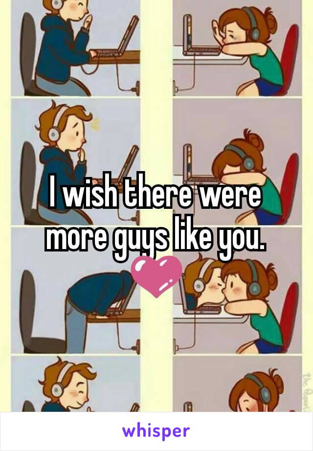 I wish there were more guys like you. 💜