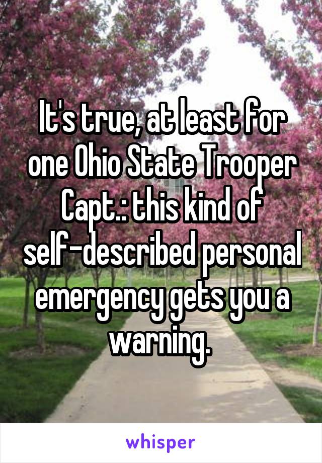 It's true, at least for one Ohio State Trooper Capt.: this kind of self-described personal emergency gets you a warning. 