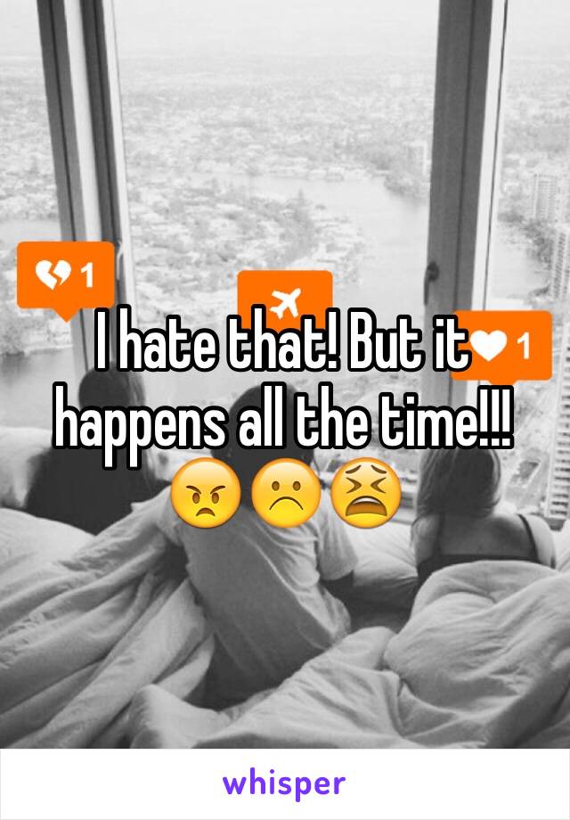 I hate that! But it happens all the time!!! 😠☹️😫