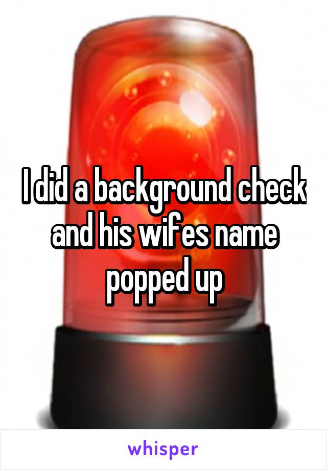 I did a background check and his wifes name popped up