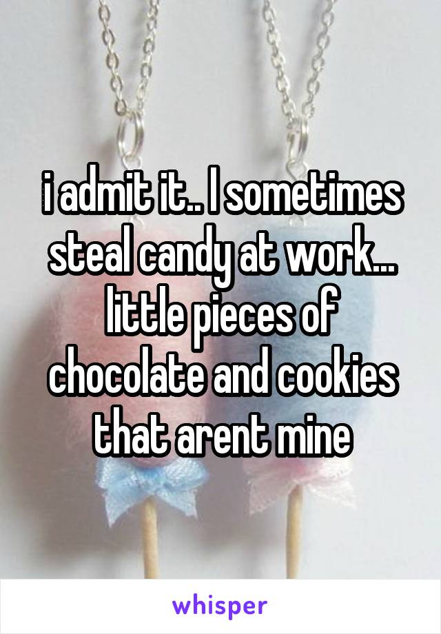 i admit it.. I sometimes steal candy at work... little pieces of chocolate and cookies that arent mine