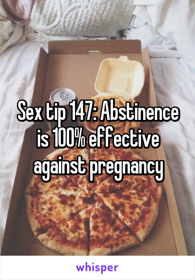 Sex tip 147: Abstinence is 100% effective against pregnancy