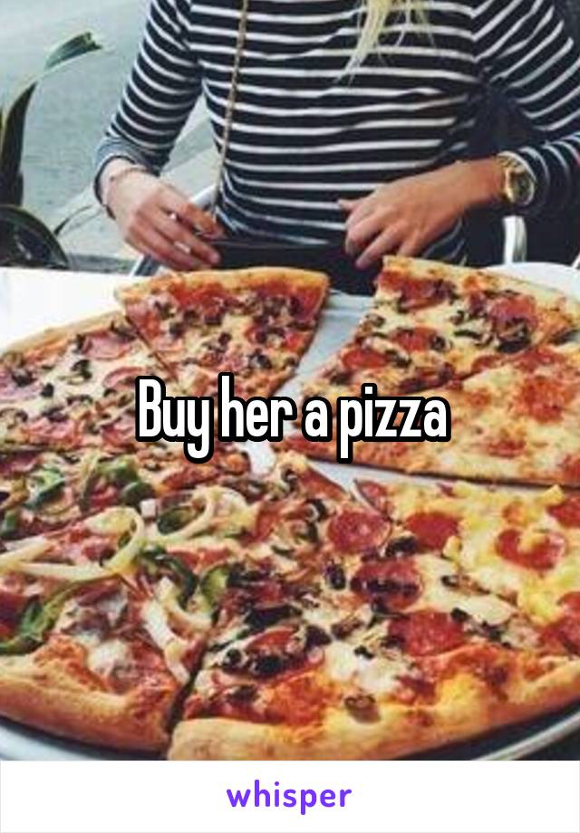 Buy her a pizza