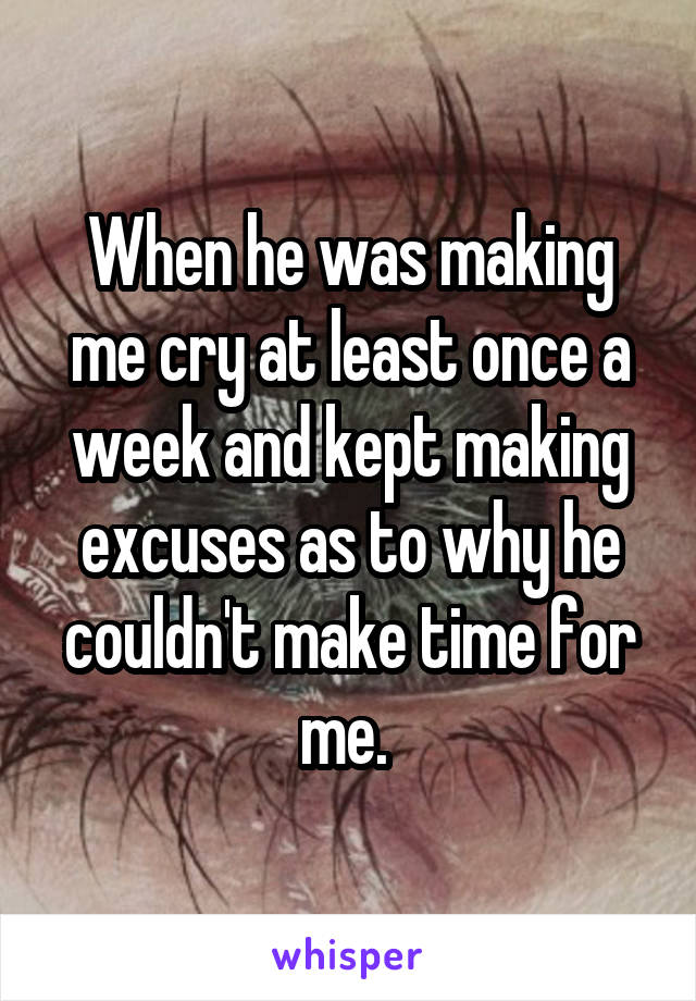When he was making me cry at least once a week and kept making excuses as to why he couldn't make time for me. 
