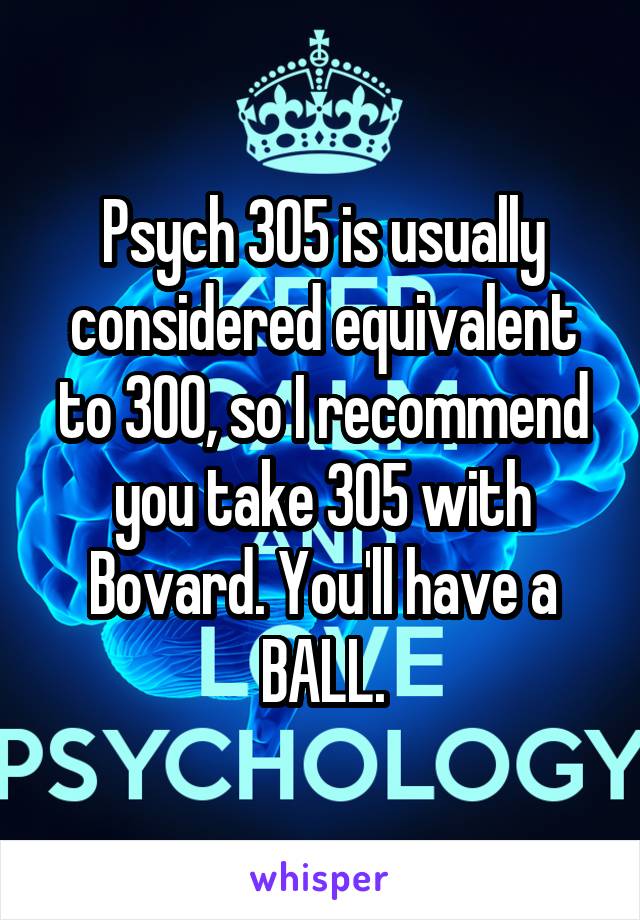 Psych 305 is usually considered equivalent to 300, so I recommend you take 305 with Bovard. You'll have a BALL.