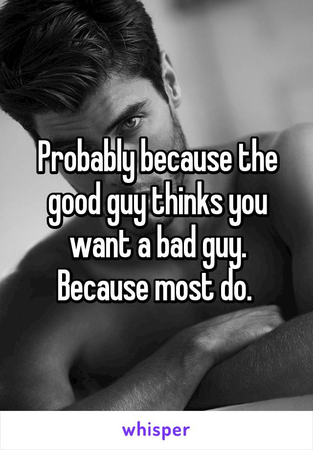 Probably because the good guy thinks you want a bad guy. Because most do. 