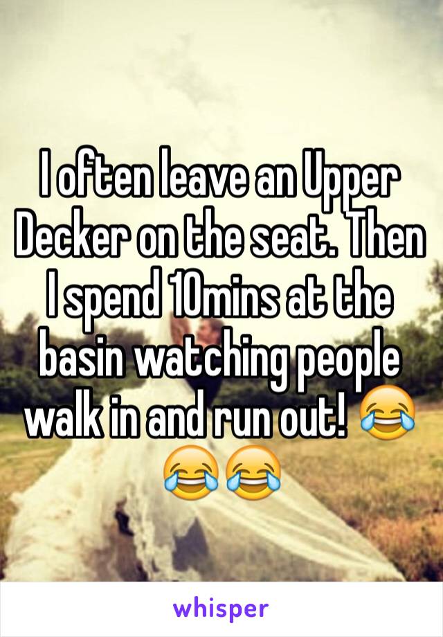 I often leave an Upper Decker on the seat. Then I spend 10mins at the basin watching people walk in and run out! 😂😂😂