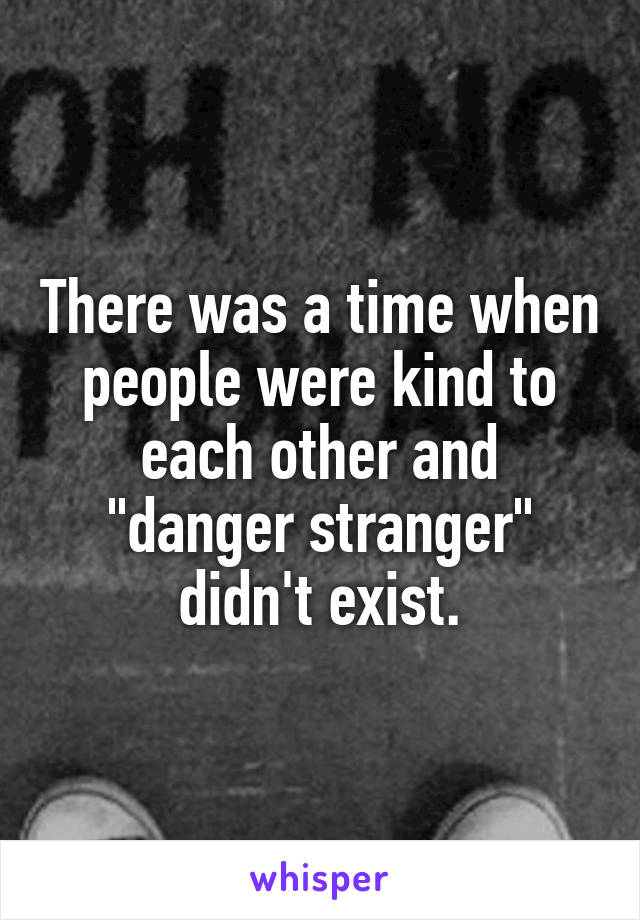 There was a time when people were kind to each other and "danger stranger" didn't exist.