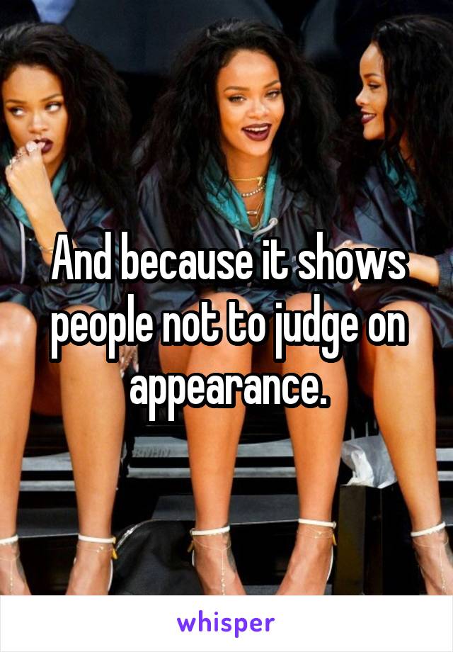 And because it shows people not to judge on appearance.