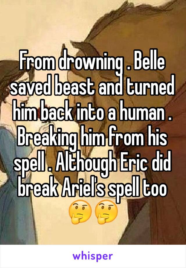 From drowning . Belle saved beast and turned him back into a human . Breaking him from his spell . Although Eric did break Ariel's spell too 🤔🤔