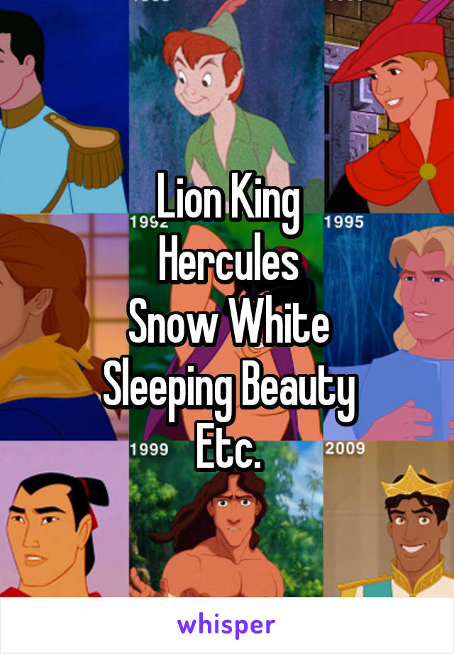 Lion King
Hercules
Snow White
Sleeping Beauty
Etc.