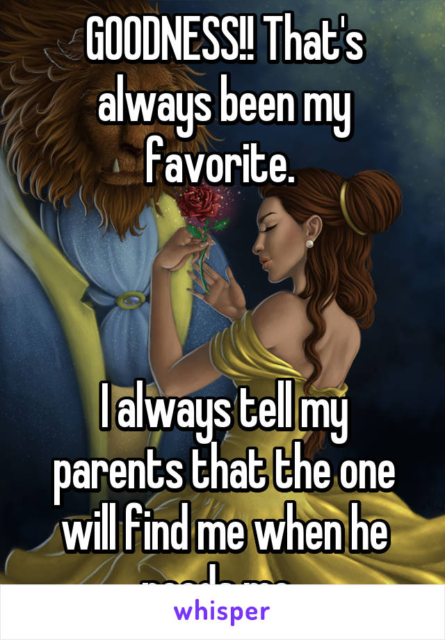 GOODNESS!! That's always been my favorite. 



I always tell my parents that the one will find me when he needs me. 