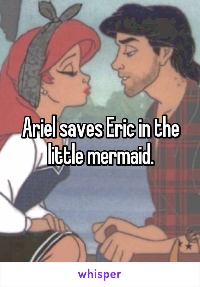 Ariel saves Eric in the little mermaid.