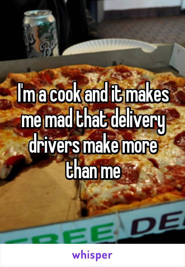 I'm a cook and it makes me mad that delivery drivers make more than me