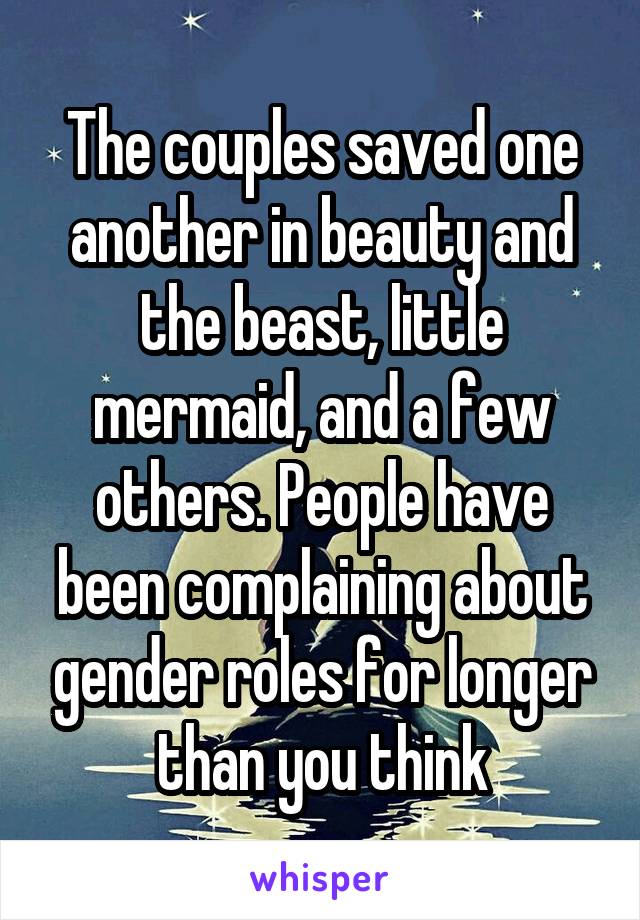 The couples saved one another in beauty and the beast, little mermaid, and a few others. People have been complaining about gender roles for longer than you think