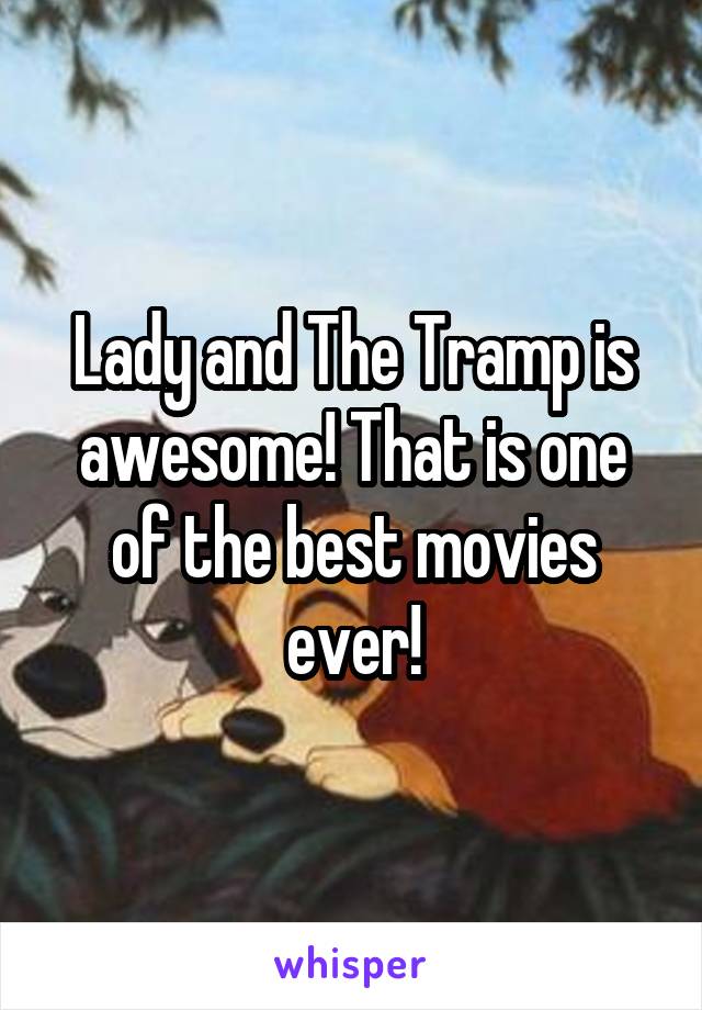 Lady and The Tramp is awesome! That is one of the best movies ever!