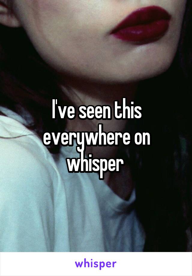 I've seen this everywhere on whisper 