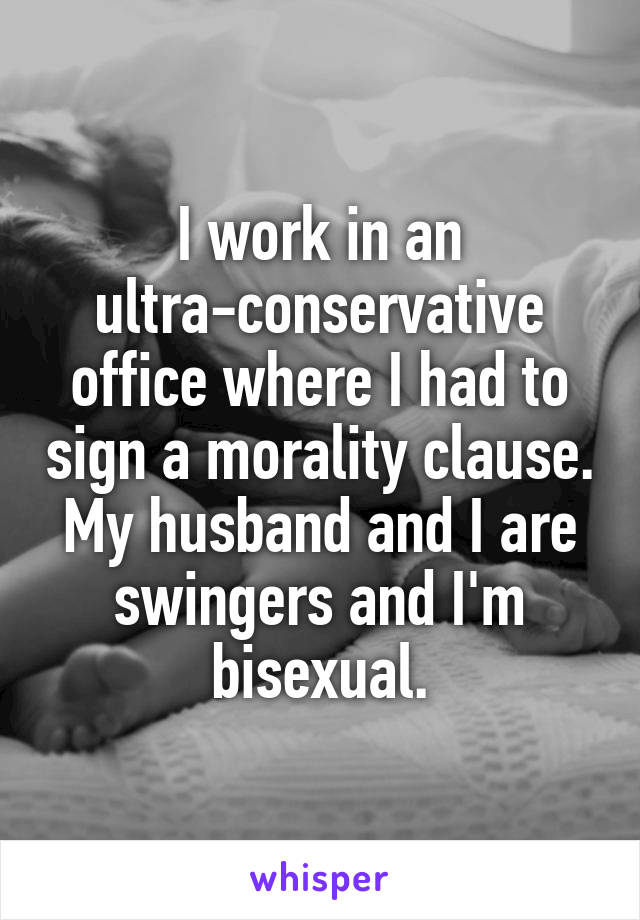 I work in an ultra-conservative office where I had to sign a morality clause. My husband and I are swingers and I'm bisexual.