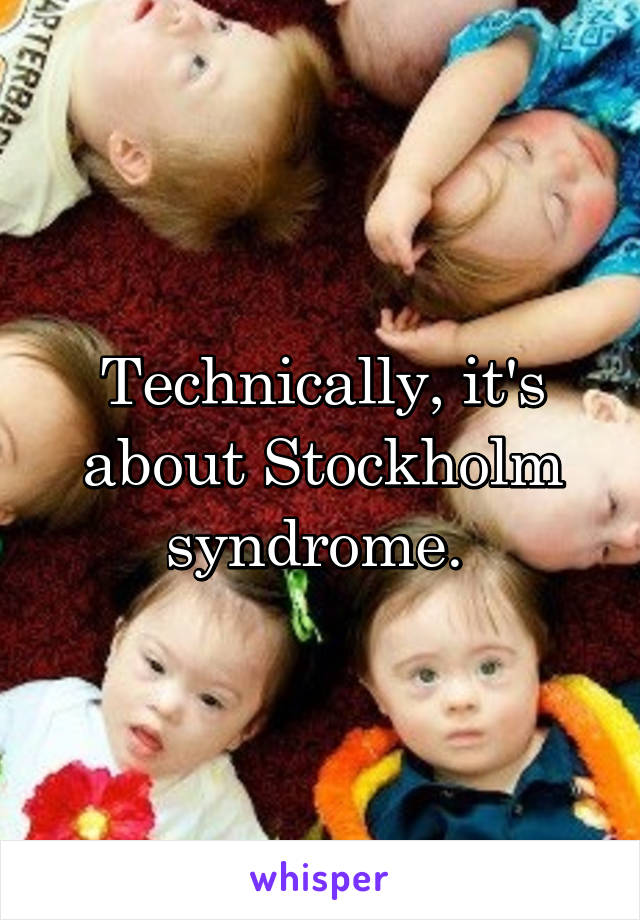 Technically, it's about Stockholm syndrome. 