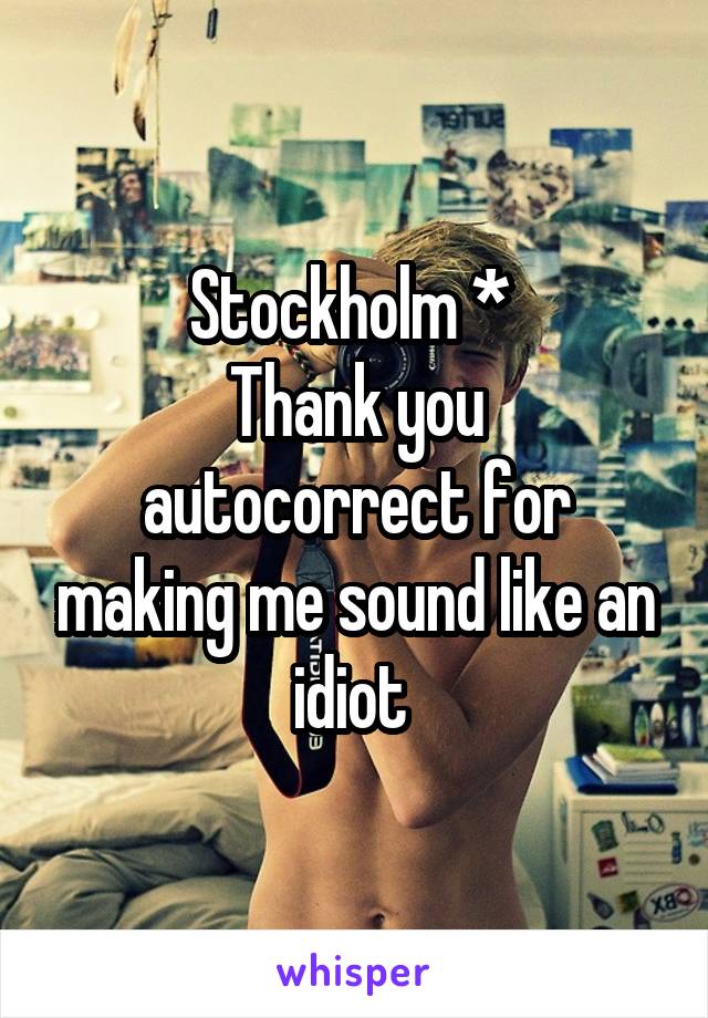 Stockholm * 
Thank you autocorrect for making me sound like an idiot 