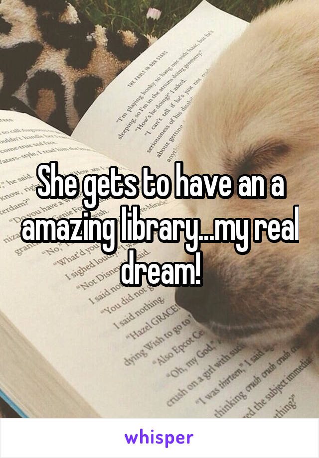 She gets to have an a amazing library...my real dream!