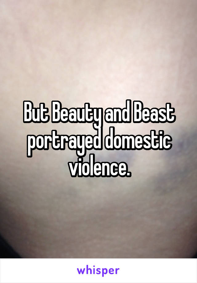 But Beauty and Beast portrayed domestic violence.