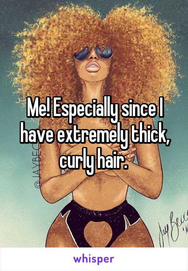 Me! Especially since I have extremely thick, curly hair. 