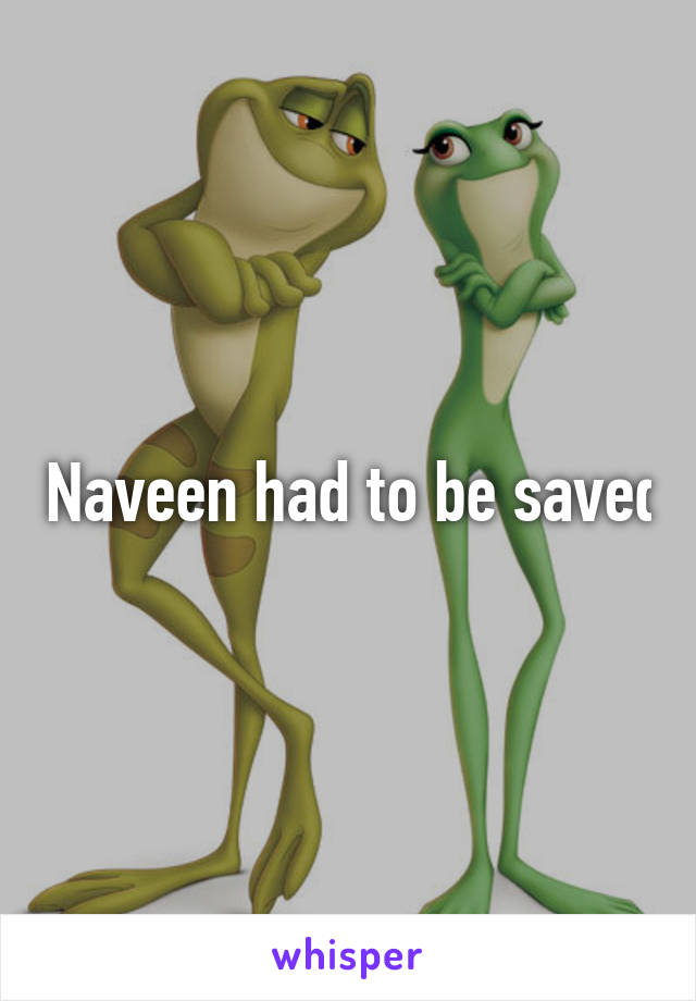  Naveen had to be saved