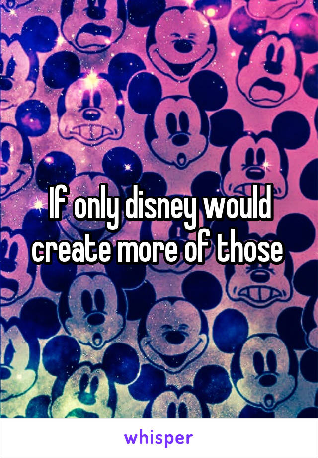 If only disney would create more of those 