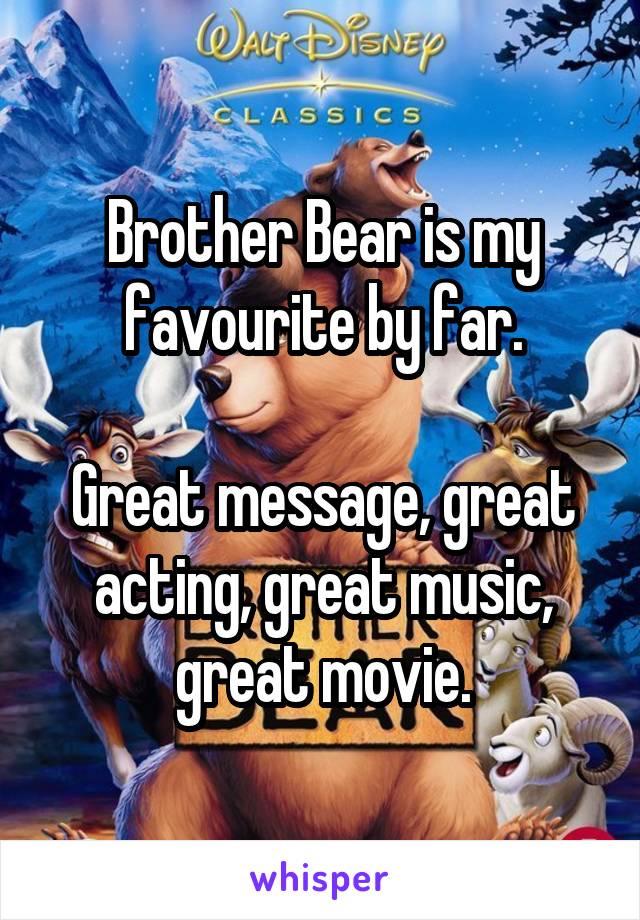 Brother Bear is my favourite by far.

Great message, great acting, great music, great movie.