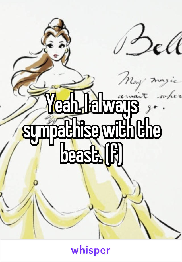 Yeah. I always sympathise with the beast. (f)