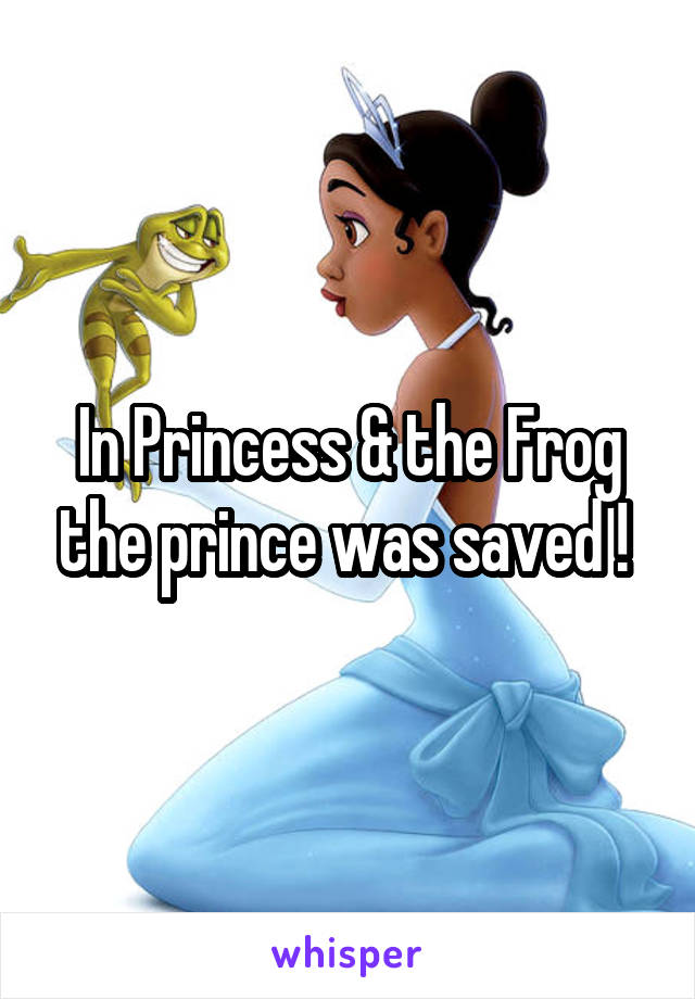 In Princess & the Frog the prince was saved ! 