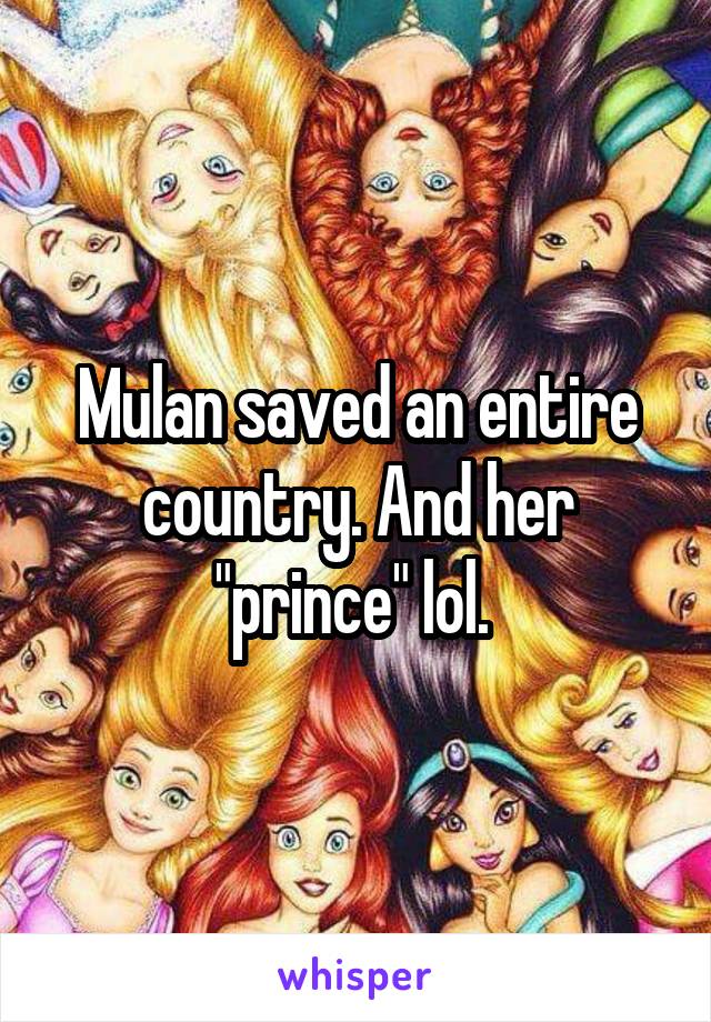 Mulan saved an entire country. And her "prince" lol. 