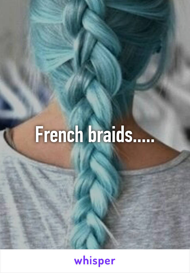 French braids.....