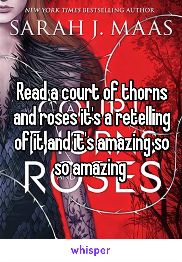 Read a court of thorns and roses it's a retelling of it and it's amazing so so amazing 