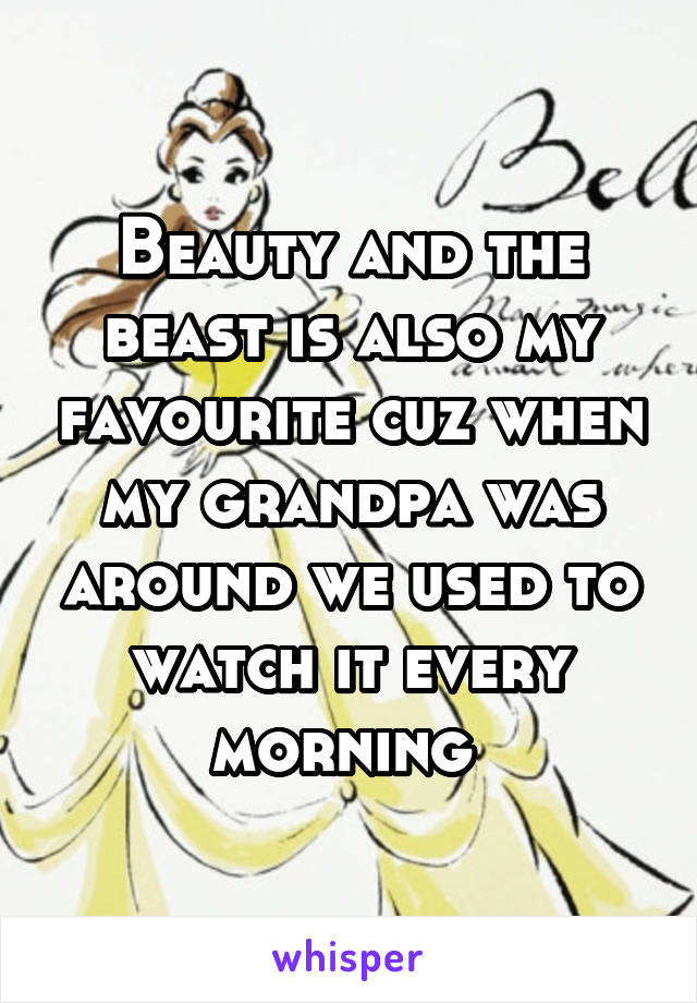 Beauty and the beast is also my favourite cuz when my grandpa was around we used to watch it every morning 