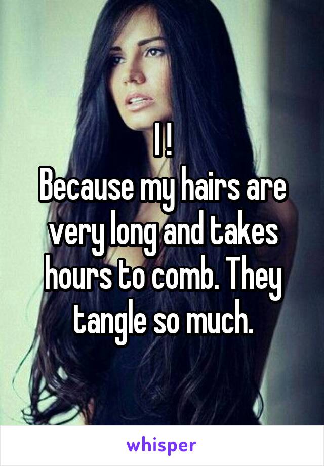 I !
Because my hairs are very long and takes hours to comb. They tangle so much.