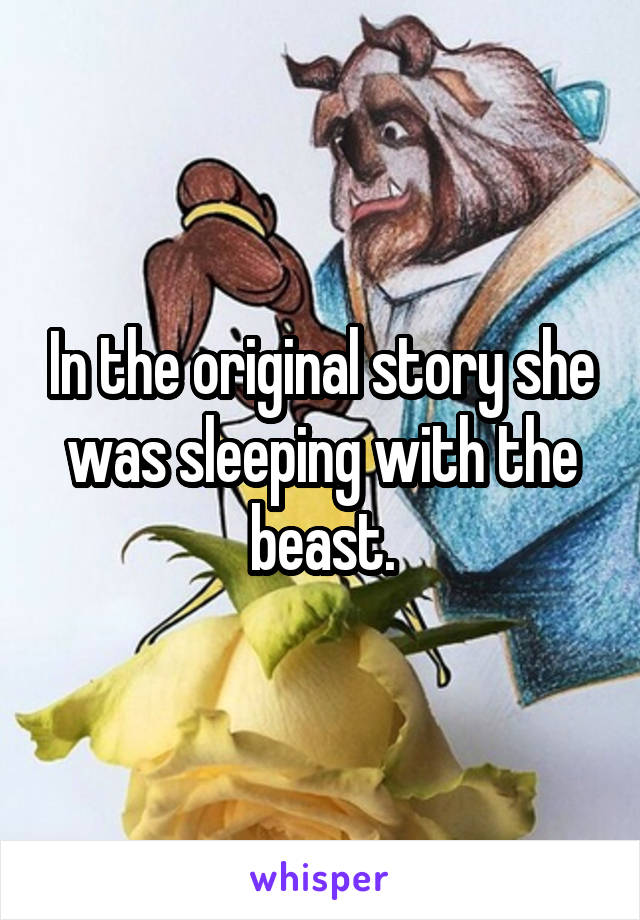 In the original story she was sleeping with the beast.