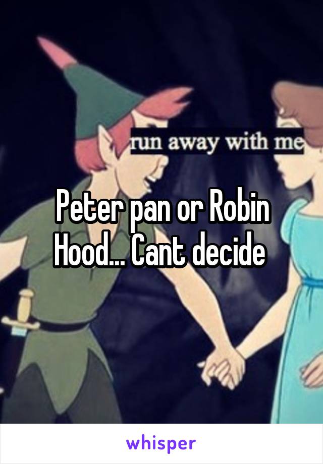 Peter pan or Robin Hood... Cant decide 