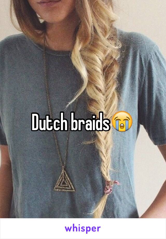 Dutch braids😭