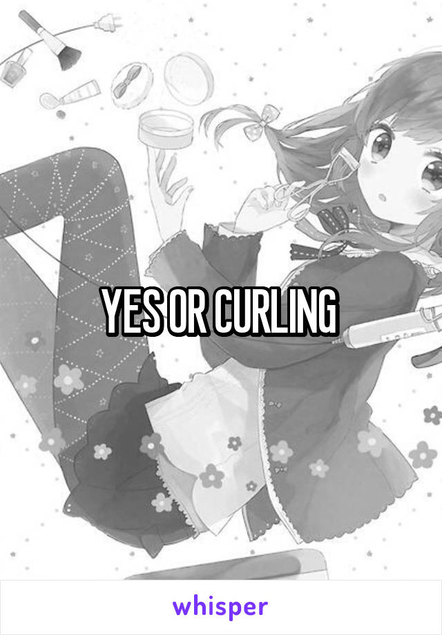 YES OR CURLING 