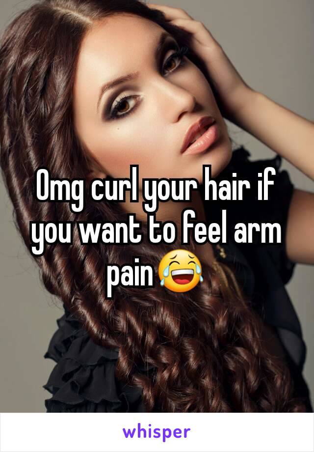 Omg curl your hair if you want to feel arm pain😂