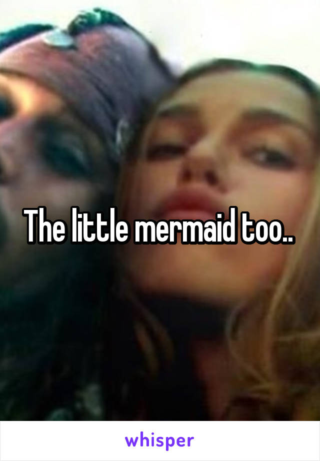 The little mermaid too.. 