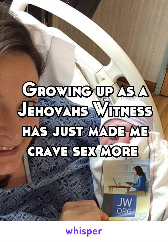 Growing up as a Jehovahs Witness has just made me crave sex more 