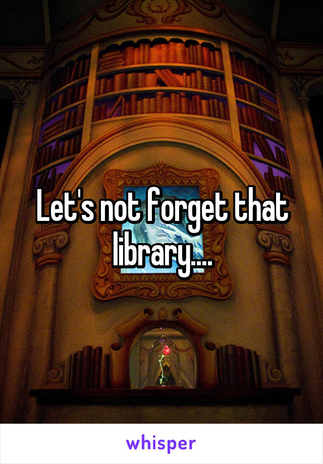 Let's not forget that library....