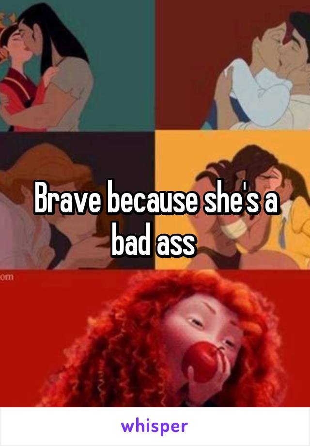 Brave because she's a bad ass 