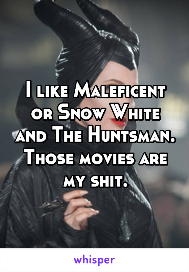 I like Maleficent or Snow White and The Huntsman. Those movies are my shit.