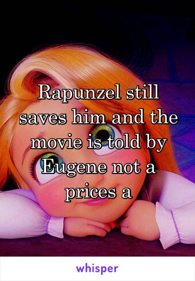 Rapunzel still saves him and the movie is told by Eugene not a prices a