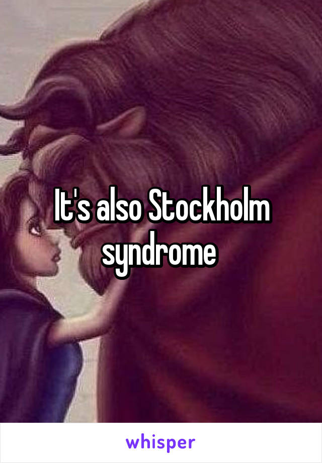 It's also Stockholm syndrome 