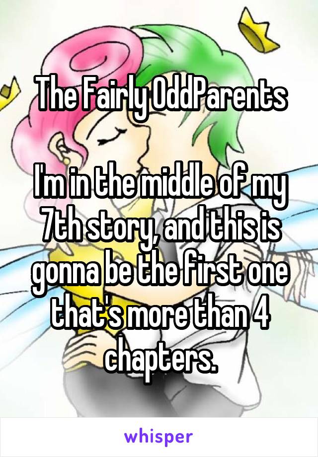 The Fairly OddParents

I'm in the middle of my 7th story, and this is gonna be the first one that's more than 4 chapters.